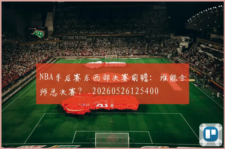 NBA季后赛东西部决赛前瞻:谁能会师总决赛?_20260526125400