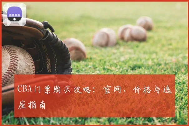 CBA门票购买攻略：官网、价格与选座指南