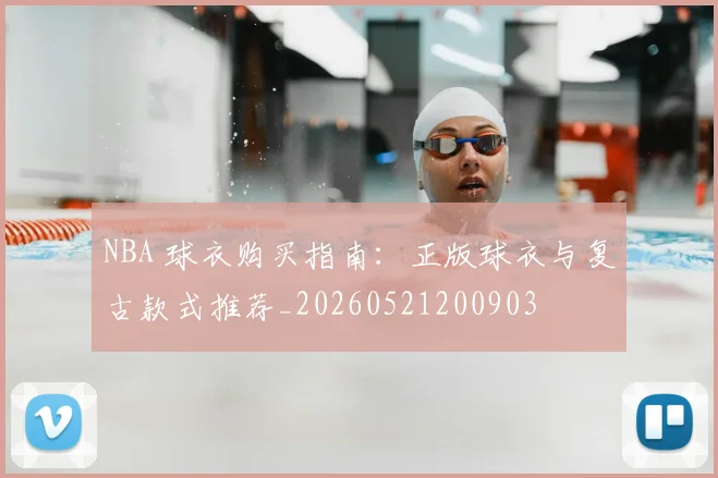 NBA 球衣购买指南：正版球衣与复古款式推荐_20260521200903