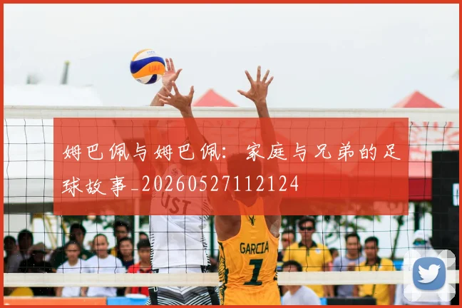 姆巴佩与姆巴佩：家庭与兄弟的足球故事_20260527112124