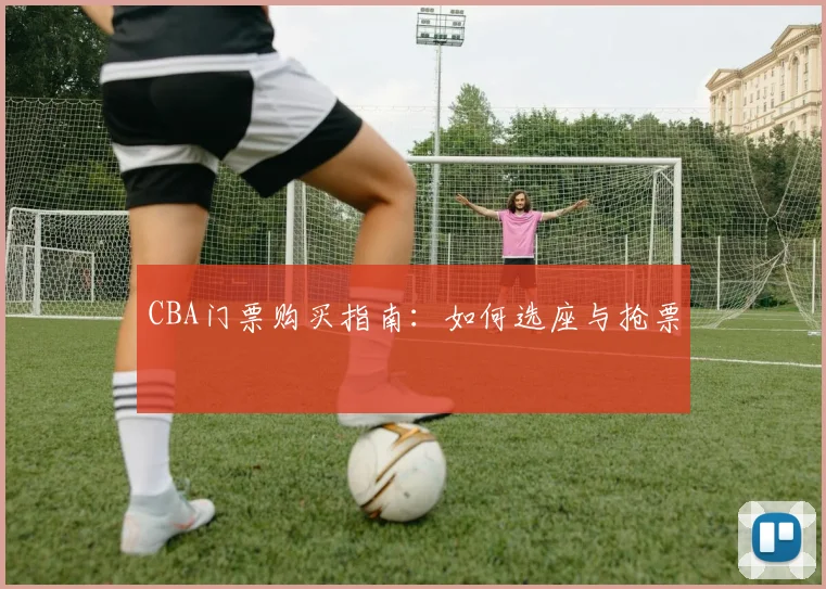 CBA门票购买指南：如何选座与抢票