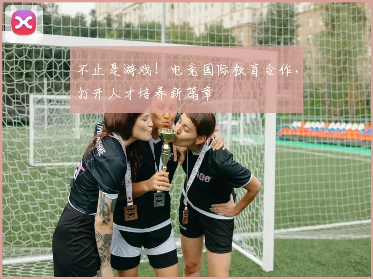 不止是游戏！电竞国际教育合作，打开人才培养新篇章