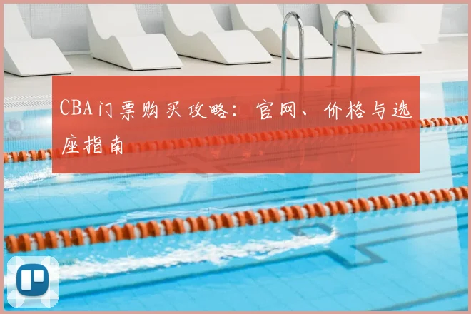CBA门票购买攻略：官网、价格与选座指南