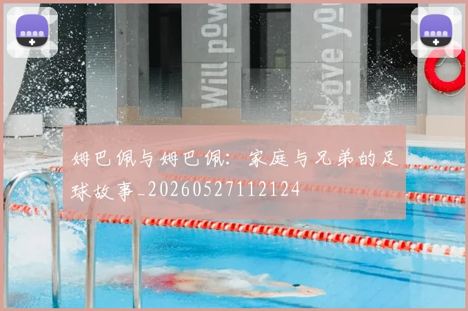 姆巴佩与姆巴佩：家庭与兄弟的足球故事_20260527112124