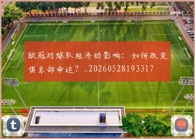 欧冠对球队经济的影响：如何改变俱乐部命运？_20260528193317