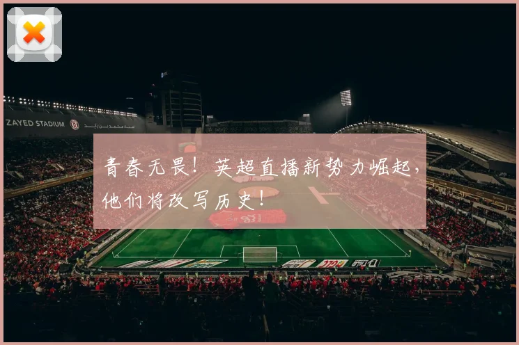 青春无畏！英超直播新势力崛起，他们将改写历史！