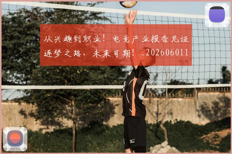 从兴趣到职业！电竞产业报告见证逐梦之路，未来可期！_20260601172952_20260703214240