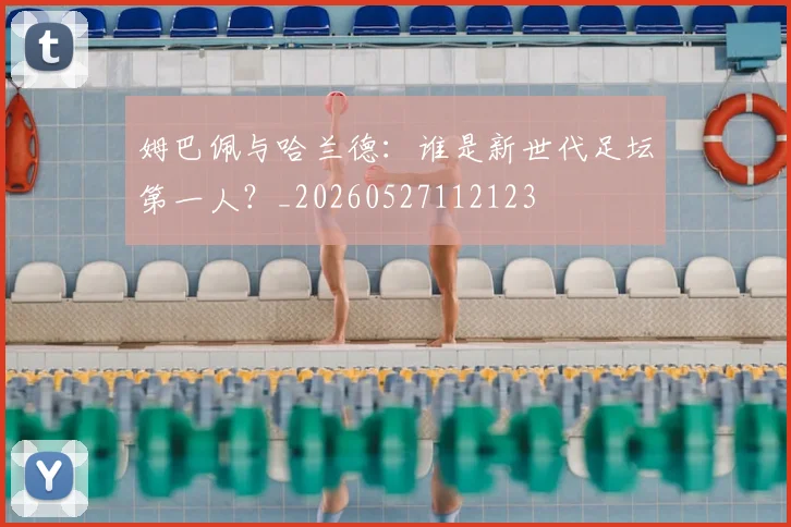 姆巴佩与哈兰德：谁是新世代足坛第一人？_20260527112123