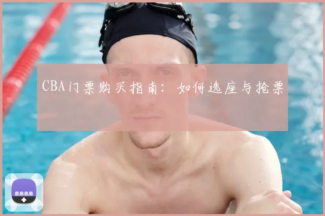 CBA门票购买指南：如何选座与抢票