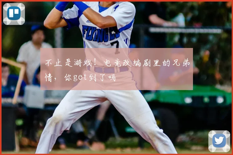 不止是游戏！电竞改编剧里的兄弟情，你get到了吗