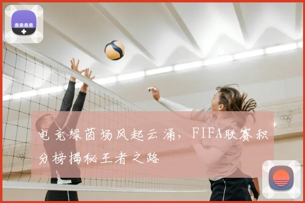 电竞绿茵场风起云涌，FIFA联赛积分榜揭秘王者之路