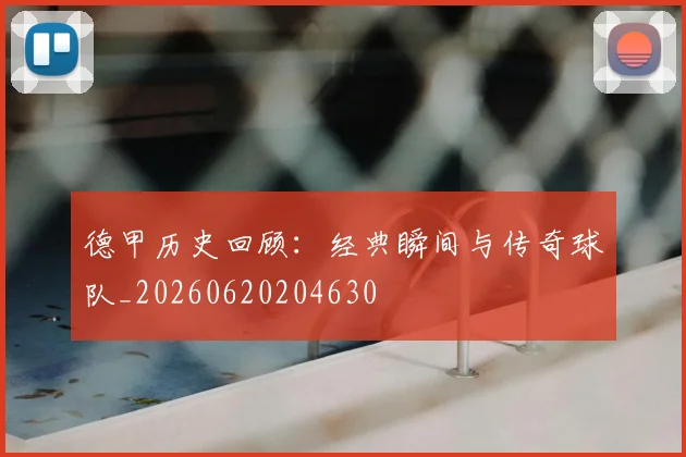德甲历史回顾：经典瞬间与传奇球队_20260620204630