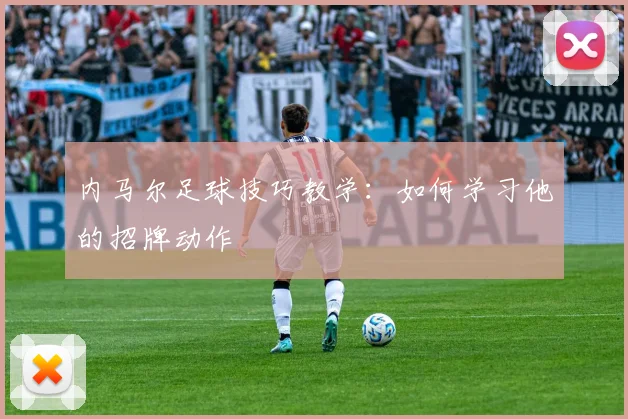 内马尔足球技巧教学:如何学习他的招牌动作