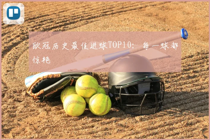 欧冠历史最佳进球TOP10：每一球都惊艳