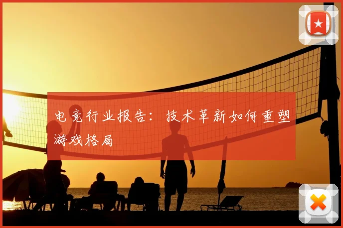 电竞行业报告:技术革新如何重塑游戏格局